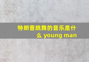 特朗普跳舞的音乐是什么 young man